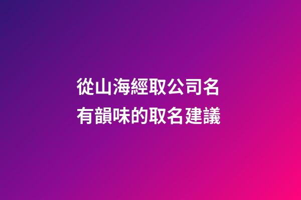 從山海經取公司名 有韻味的取名建議-第1張-公司起名-玄機派
